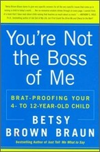 You're Not the Boss of Me: Brat-Proofing Your Four- To Twelve-Year-Old Child