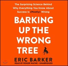 Barking Up the Wrong Tree: The Surprising Science Behind Why Everything You Know about Success Is (Mostly) Wrong
