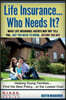 Life Insurance... Who Needs It?: What Life Insurance Agents May Not Tell You.... But You Need To Know... Before You Buy
