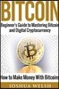 Bitcoin: Beginner's Guide to Mastering Bitcoin and Digital Cryptocurrency - How to Make Money With Bitcoins