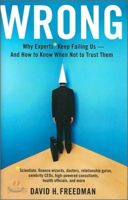 Wrong: Why Experts* Keep Failing Us--And How to Know When Not to Trust Them *Scientists, Finance Wizards, Doctors, Relationsh