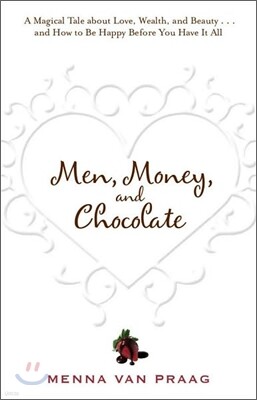 Men, Money, and Chocolate: A Tale about Pursuing Love, Success, and Pleasure, and How to Be Happy Before You Have It All...