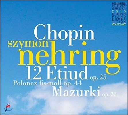 Szymon Nehring 쇼팽: 12곡의 에튀드[연습곡], 4곡의 마주르카, 뱃노래, 폴로네즈 (Chopin: 12 Etudes Op.25, Mazurkas Op.33, Polonaise Op.44, Barcarolle Op.60) 시몬 네링
