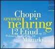 Szymon Nehring 쇼팽: 12곡의 에튀드[연습곡], 4곡의 마주르카, 뱃노래, 폴로네즈 (Chopin: 12 Etudes Op.25, Mazurkas Op.33, Polonaise Op.44, Barcarolle Op.60) 시몬 네링