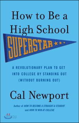 How to Be a High School Superstar: A Revolutionary Plan to Get Into College by Standing Out (Without Burning Out)