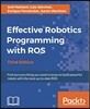 Effective Robotics Programming with ROS - Third Edition: Find out everything you need to know to build powerful robots with the most up-to-date ROS