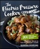 The Electric Pressure Cooker Cookbook: 200 Fast and Foolproof Recipes for Every Brand of Electric Pressure Cooker