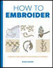 How to Embroider: Techniques and Projects for the Complete Beginner