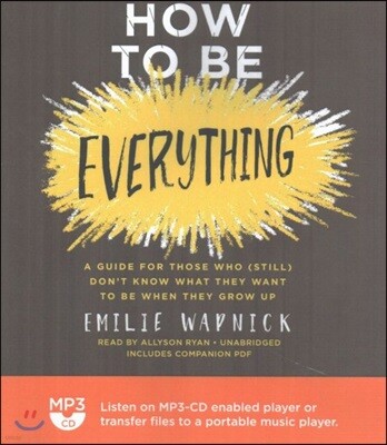 How to Be Everything: A Guide for Those Who (Still) Don't Know What They Want to Be When They Grow Up