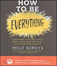 How to Be Everything: A Guide for Those Who (Still) Don&#39;t Know What They Want to Be When They Grow Up