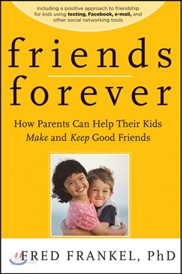 Friends Forever: How Parents Can Help Their Kids Make and Keep Good Friends