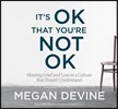 It's Ok That You're Not Ok: Meeting Grief and Loss in a Culture That Doesn't Understand