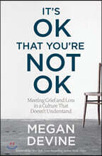 It's Ok That You're Not Ok: Meeting Grief and Loss in a Culture That Doesn't Understand