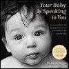 Your Baby Is Speaking to You: A Visual Guide to the Amazing Behaviors of Your Newborn and Growing Baby
