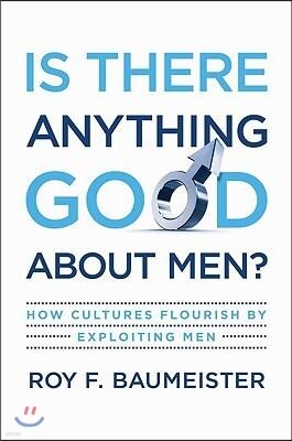 Is There Anything Good about Men?: How Cultures Flourish by Exploiting Men