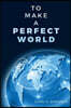 To Make A Perfect World