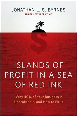 Islands of Profit in a Sea of Red Ink: Why 40 Percent of Your Business Is Unprofitable and How to Fix It