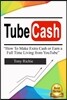 Tube Cash: How to Make Extra Cash or Earn a Full Time Living from Youtube