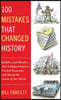 100 Mistakes That Changed History: Backfires and Blunders That Collapsed Empires, Crashed Economies, and Altered the Course of Our World