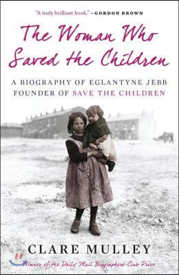 The Woman Who Saved the Children: A Biography of Eglantyne Jebb, Founder of Save the Children