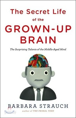 The Secret Life of the Grown-up Brain : The Surprising Talents of the Middle-Aged Mind