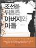 조선을 뒤흔든 아버지와 아들