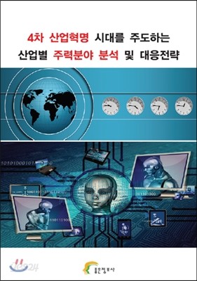 4차 산업혁명 시대를 주도하는 산업별 주력분야 분석 및 대응전략