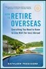 How to Retire Overseas: Everything You Need to Know to Live Well (for Less) Abroad