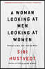 A Woman Looking at Men Looking at Women: Essays on Art, Sex, and the Mind