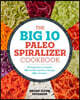 The Big 10 Paleo Spiralizer Cookbook: 10 Vegetables to Noodle, 100 Healthy Spiralizer Recipes, 300 Variations