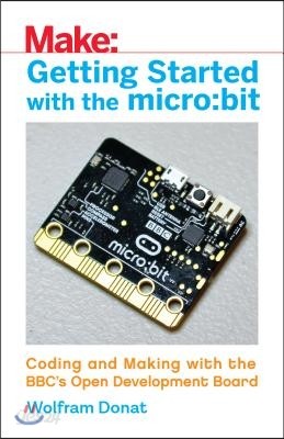 Getting Started with the Micro: Bit: Coding and Making with the Bbc&#39;s Open Development Board