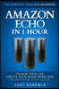 Amazon Echo in 1 Hour: The Complete Guide for Beginners - Change Your Life, Create Your Smart Home and Do Anything with Alexa!