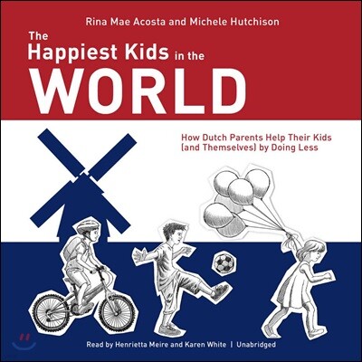 The Happiest Kids in the World: How Dutch Parents Help Their Kids (and Themselves) by Doing Less
