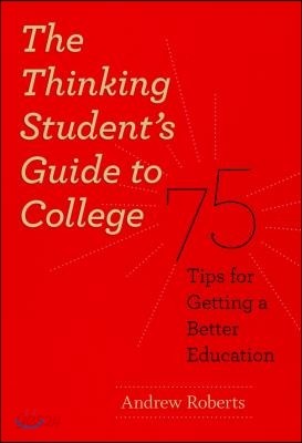 The Thinking Student&#39;s Guide to College: 75 Tips for Getting a Better Education