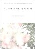 나, 그대 사이에, 꽃이 필 때