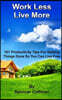 Work Less Live More: 101 Productivity Tips For Getting Things Done So You Can Live Free