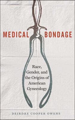 Medical Bondage: Race, Gender, and the Origins of American Gynecology