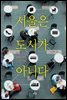 서울은 도시가 아니다