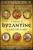 A Cabinet of Byzantine Curiosities: Strange Tales and Surprising Facts from History's Most Orthodox Empire