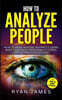 How to Analyze People: How to Read Anyone Instantly Using Body Language, Personality Types, and Human Psychology