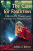 The Case for Fanfiction: Exploring the Pleasures and Practices of a Maligned Craft