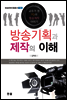방송기획과 제작의 이해 : 교수가 된 PD의 방송제작 이야기 - 방송문화진흥총서 156