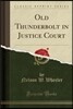 Old Thunderbolt in Justice Court (Classic Reprint)
