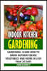 Indoor Kitchen Gardening: Learn How to Grow Nutrient-Dense Vegetables and Herbs in Less Than 20 days