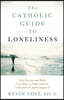 The Catholic Guide to Loneliness: How Science and Faith Can Help Us Understand It, Grow from It, and Conquer It