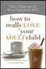 How to Really Love Your Adult Child: Building a Healthy Relationship in a Changing World