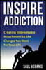 Inspire Addiction: Creating Unbreakable Attachment to the Changes You Want for Your Life