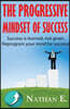 The Progressive Mindset Of Success: Creating A New Mindset Of Positive Habits And Progression Towards Your Goals