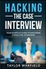 Hacking the Case Interview: Your Shortcut Guide to Mastering Consulting Interviews