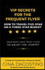 VIP Secrets for the Frequent Flyer: How to Travel Five-Star on a Three-Star Budget